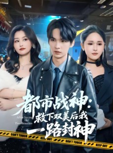 短剧《都市战神：救下双美后我一路封神》80集短剧在线解锁全集观看