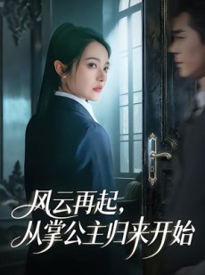 短剧《风云再起，从掌公主归来开始》65集短剧高清无删减在线观看