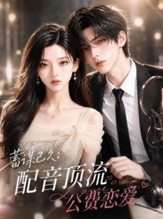 短剧《蓄谋已久：配音顶流公费恋爱》31集短剧免费观看无删减版