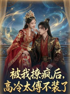 短剧《被我撩疯后，高冷太傅不装了》20集短剧在线畅享全集
