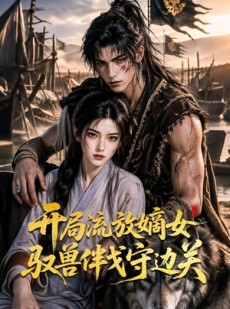 短剧《开局流放嫡女驭兽伴戈守边关》71集短剧在线观看爽到结局
