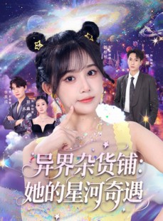 短剧《异界杂货铺_她的星河奇遇》92集短剧高清完整版免费畅看