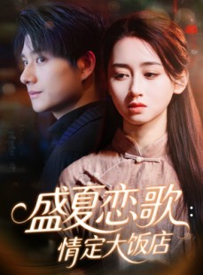 短剧《盛夏恋歌：情定大饭店》67集短剧超清画质免费观看全集