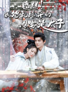 短剧《糟糕！我始乱终弃的恩客是太子》80集短剧高清流畅在线观看