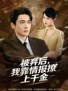 短剧《被弃后，我靠情报撩上千金》80集短剧无删减全集免费看