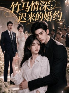短剧《竹马情深：迟来的婚约》72集短剧全集高清免费看