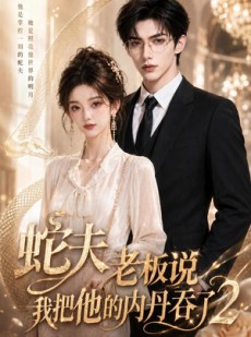 短剧《蛇夫老板说我把他的内丹吞了2》60集短剧免费解锁全集大放送