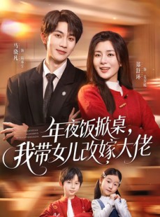 短剧《年夜饭掀桌，我带女儿改嫁大佬》60集短剧免费畅享全集剧情