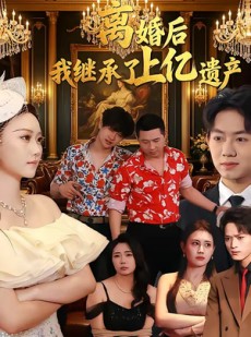 短剧《离婚后，我继承了上亿遗产》62集短剧在线看全集无删减