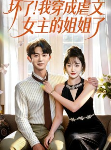 短剧《坏了！我穿成虐文女主的姐姐了》84集短剧在线解锁全集精彩不停