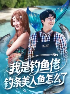 短剧《我是钓鱼佬，钓条美人鱼怎么了》60集短剧全集免费在线追