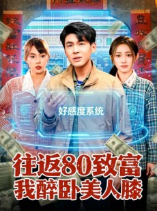 短剧《往返80致富我醉卧美人膝》100集短剧超清画质在线追剧