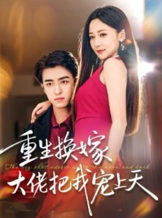 短剧《重生换嫁大佬把我宠上天》60集短剧免费看全剧无卡顿