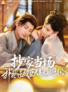 短剧《抄家当场，我抱住权臣大腿喊相公》80集短剧每日更新追剧无忧