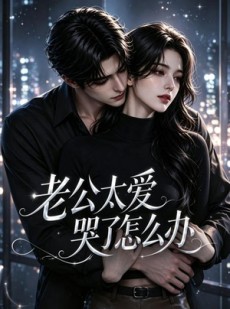 短剧《老公太爱哭了怎么办》60集短剧完整版免费在线看