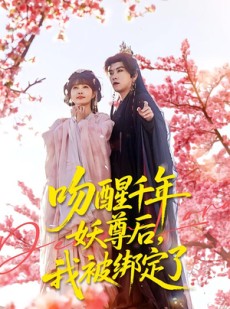 短剧《吻醒千年妖尊后，我被绑定了》100集短剧免费观看全集无删减