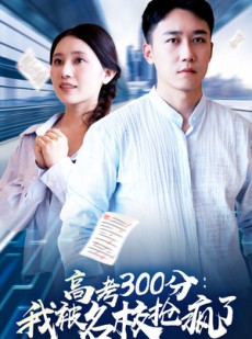 短剧《高考300分：我被名校抢疯了》68集短剧极速缓冲在线观看