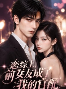 短剧《恋综上，前女友成了我的官配》38集短剧在线解锁全集免费追