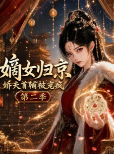 短剧《嫡女归京，娇夫首辅被宠疯第二季》125集短剧在线解锁全集精彩不停
