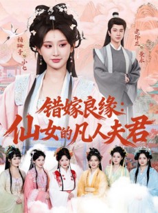 短剧《错嫁良缘：仙女的凡人夫君》53集短剧全剧在线免费观看