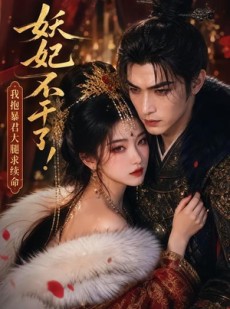 短剧《妖妃不干了！我抱暴君大腿求续命》35集短剧在线解锁全集精彩不停