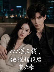 短剧《心凉三载，他深情挽留第六季》88集短剧在线高清全集速看