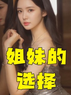 短剧《姐妹的选择》83集短剧全集高清版在线观看无广告