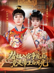短剧《替姐入宫争宠后，竟是帝王白月光》80集短剧高清画质在线畅享