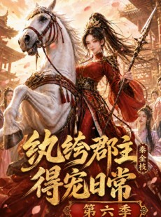 短剧《纨绔郡主得宠日常：秦金枝第六季》127集短剧全集资源免费分享