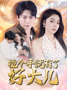 短剧《拉个手就有了好大儿》71集短剧全集免费在线观看不卡顿