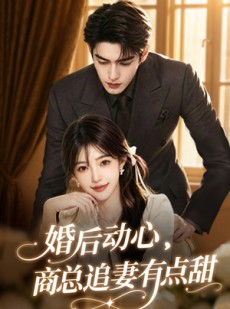 短剧《婚后动心，商总追妻有点甜》70集短剧高清全集在线免费追