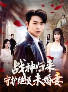 短剧《战神归来守护绝美未婚妻》80集短剧高清全集免费看