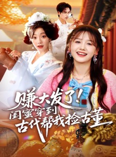 短剧《赚大发了闺蜜穿到古代帮我捡古董》66集短剧完整全集在线速看
