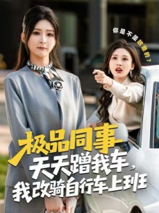 短剧《极品同事天天蹭我车，我改骑自行车上班》60集短剧在线看完整版无删减