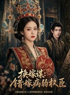 短剧《换嫁谋：错嫁病弱权臣》106集短剧免费解锁全集随时看