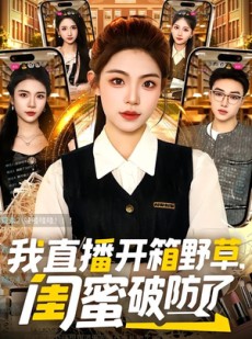 短剧《我直播开箱野草，闺蜜破防了》41集短剧免费畅享全集在线看