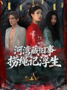 短剧《河湾藏旧事，捞绳记浮生》40集短剧在线畅享全集无广告