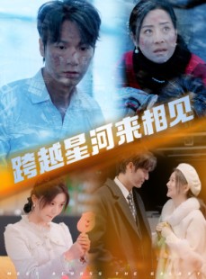 短剧《跨越星河来相见》60集短剧全集无广告在线观看