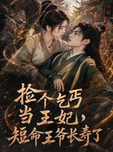 短剧《捡个乞丐当王妃，短命王爷长寿了》45集短剧完整版免费在线看