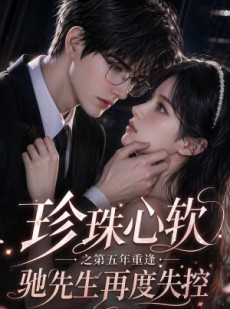 短剧《珍珠心软之第五年重逢，驰先生再度失控》44集短剧在线解锁全集观看