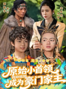 短剧《原始小首领，我助姐姐成为家主》60集短剧在线观看全集无删减