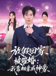短剧《放假回家被催婚：我靠相亲成神豪》80集短剧全集资源免费看