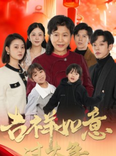 短剧《吉祥如意过大年》57集短剧高清全集家庭共享观看