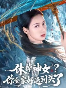 短剧《休掉神女？你全家好运到头了》63集短剧无广告畅快观看