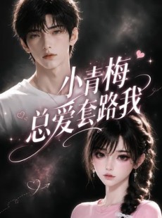 短剧《小青梅总爱套路我》54集短剧在线观看全集无广告