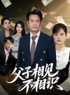短剧《父子相见不相识》58集短剧一口气看完大结局