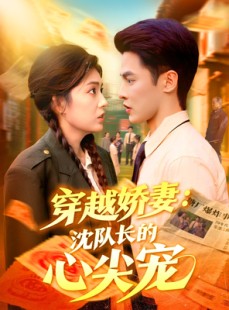 短剧《穿越娇妻沈队长的心尖宠》97集短剧高清完整版免费看