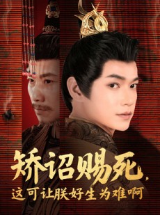 短剧《矫诏赐死，这可让朕好生为难啊》55集短剧高清全集资源分享