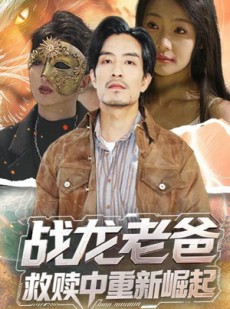 短剧《战龙老爸救赎中重新崛起》62集短剧蓝光画质全集抢先看