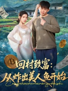 短剧《回村致富：从炸出美人鱼开始》80集短剧全集免费在线追